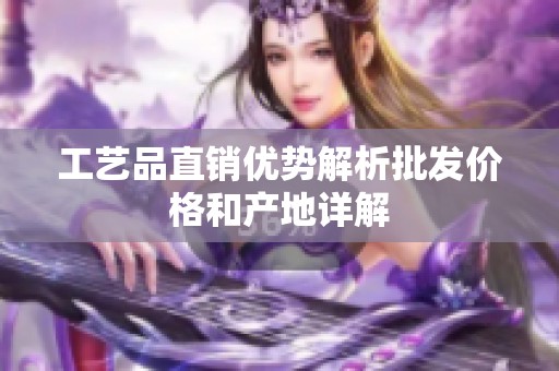 工艺品直销优势解析批发价格和产地详解