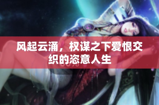 风起云涌，权谋之下爱恨交织的恣意人生