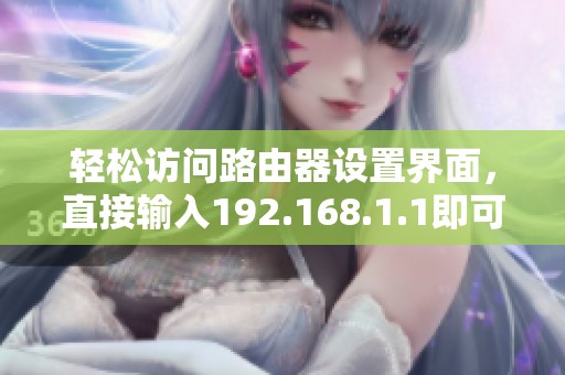 轻松访问路由器设置界面，直接输入192.168.1.1即可