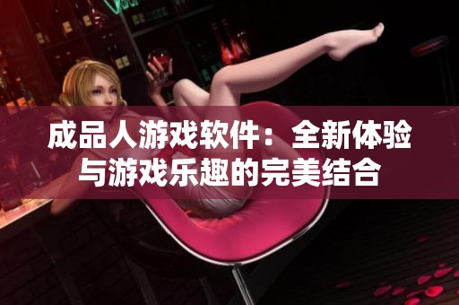 成品人游戏软件：全新体验与游戏乐趣的完美结合