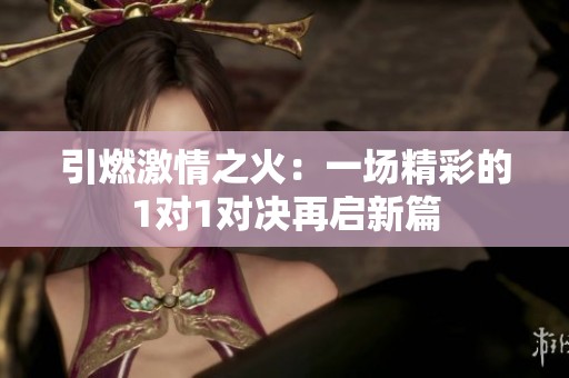 引燃激情之火：一场精彩的1对1对决再启新篇