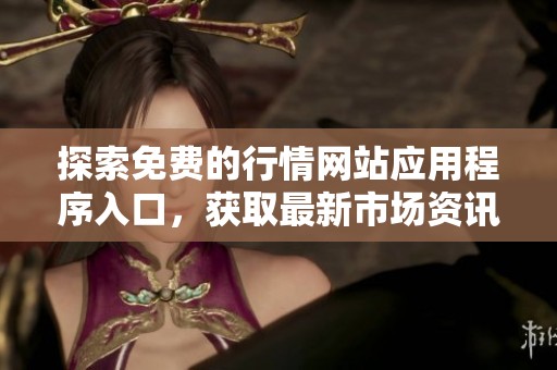 探索免费的行情网站应用程序入口，获取最新市场资讯与动态