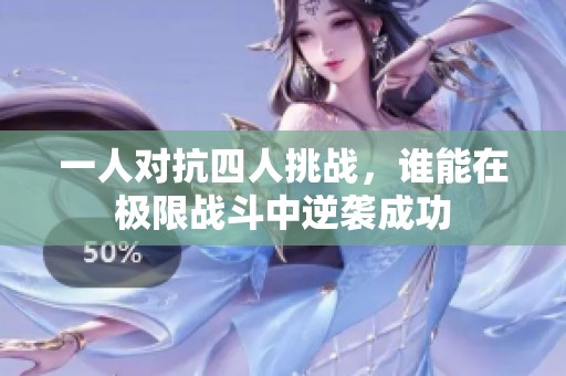 一人对抗四人挑战，谁能在极限战斗中逆袭成功
