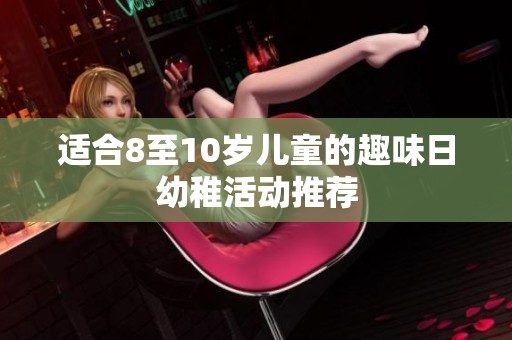 适合8至10岁儿童的趣味日幼稚活动推荐