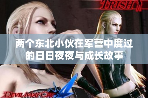 两个东北小伙在军营中度过的日日夜夜与成长故事