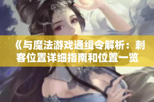 《与魔法游戏通缉令解析：刺客位置详细指南和位置一览》