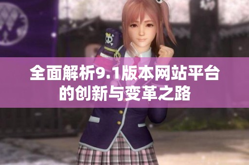 全面解析9.1版本网站平台的创新与变革之路