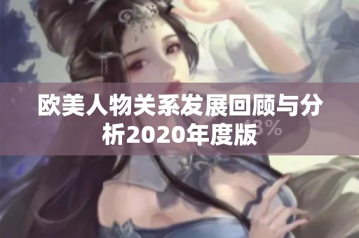 欧美人物关系发展回顾与分析2020年度版