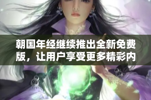 朝国年经继续推出全新免费版，让用户享受更多精彩内容