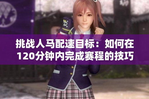 挑战人马配速目标：如何在120分钟内完成赛程的技巧与策略
