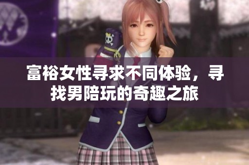 富裕女性寻求不同体验，寻找男陪玩的奇趣之旅