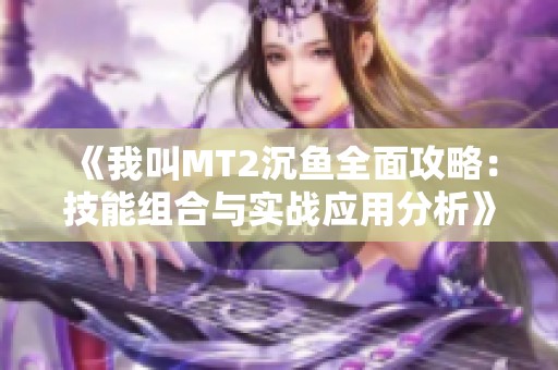 《我叫MT2沉鱼全面攻略：技能组合与实战应用分析》