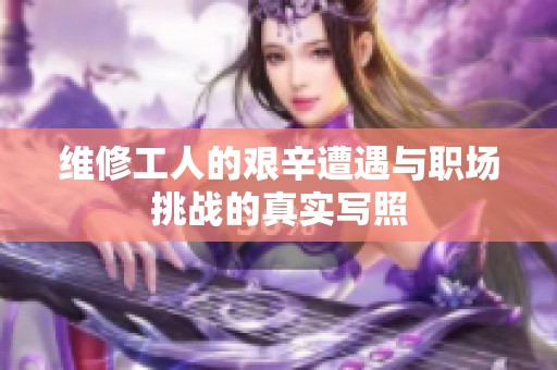 维修工人的艰辛遭遇与职场挑战的真实写照