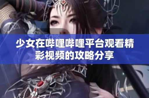少女在哔哩哔哩平台观看精彩视频的攻略分享