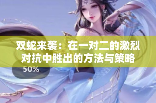 双蛇来袭：在一对二的激烈对抗中胜出的方法与策略