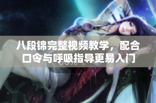 八段锦完整视频教学，配合口令与呼吸指导更易入门