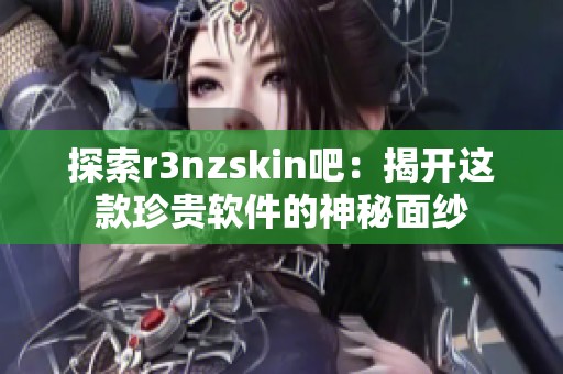 探索r3nzskin吧：揭开这款珍贵软件的神秘面纱