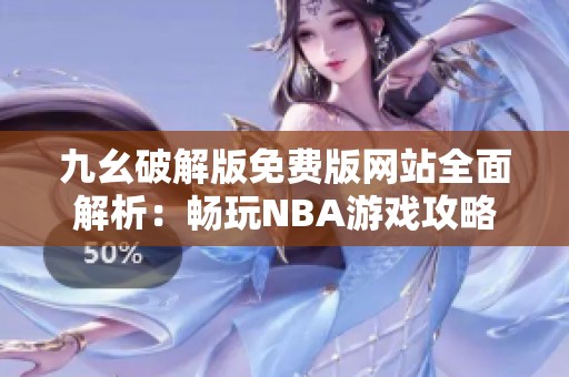 九幺破解版免费版网站全面解析：畅玩NBA游戏攻略与资源分享