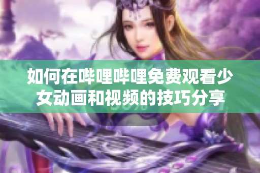 如何在哔哩哔哩免费观看少女动画和视频的技巧分享