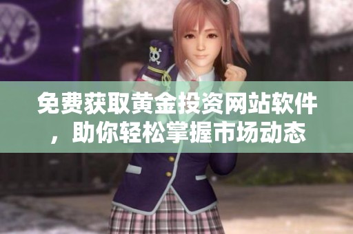 免费获取黄金投资网站软件，助你轻松掌握市场动态