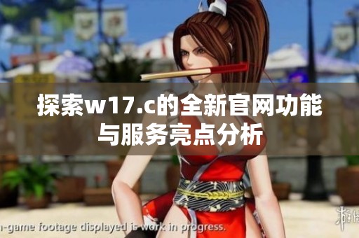 探索w17.c的全新官网功能与服务亮点分析