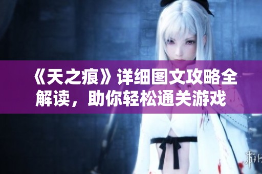 《天之痕》详细图文攻略全解读，助你轻松通关游戏