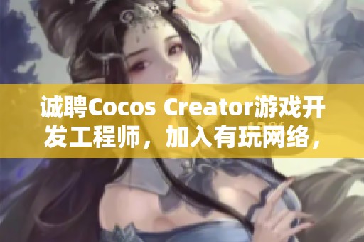 诚聘Cocos Creator游戏开发工程师，加入有玩网络，共创游戏未来