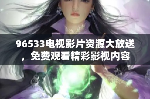96533电视影片资源大放送，免费观看精彩影视内容