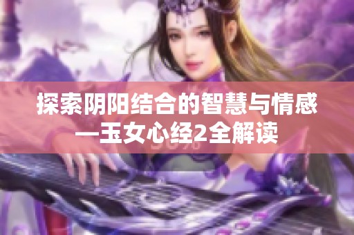 探索阴阳结合的智慧与情感—玉女心经2全解读