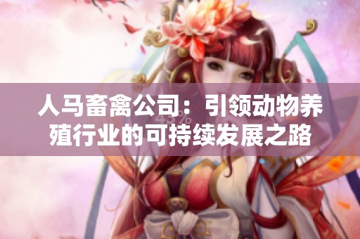 人马畜禽公司：引领动物养殖行业的可持续发展之路