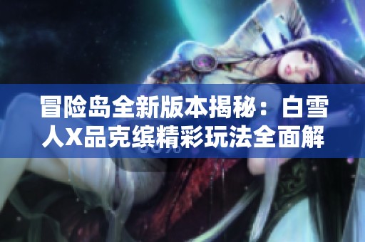 冒险岛全新版本揭秘：白雪人X品克缤精彩玩法全面解析