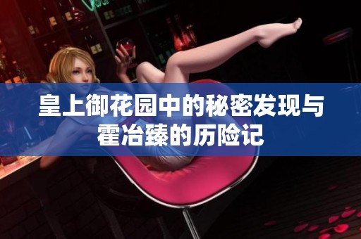 皇上御花园中的秘密发现与霍冶臻的历险记