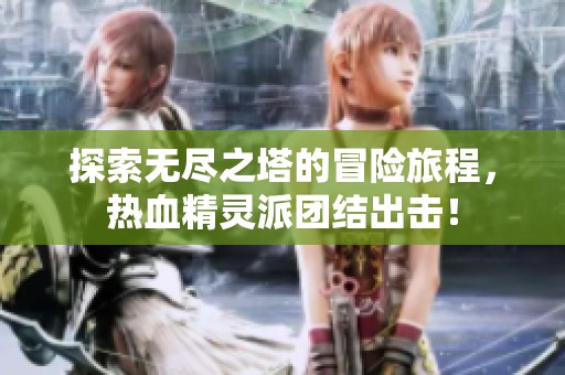 探索无尽之塔的冒险旅程，热血精灵派团结出击！