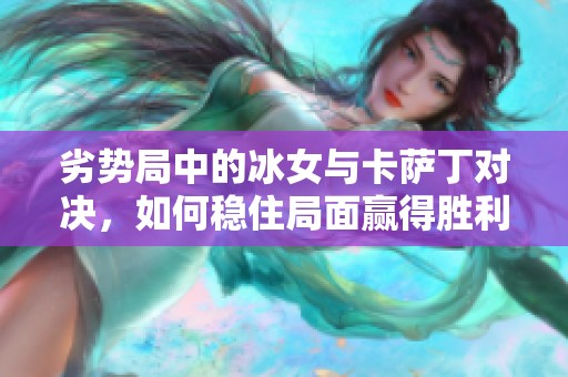 劣势局中的冰女与卡萨丁对决，如何稳住局面赢得胜利