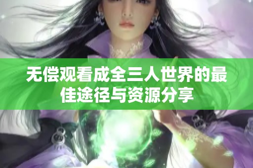 无偿观看成全三人世界的最佳途径与资源分享