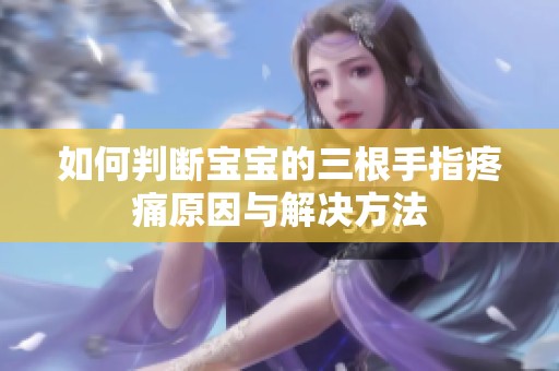 如何判断宝宝的三根手指疼痛原因与解决方法