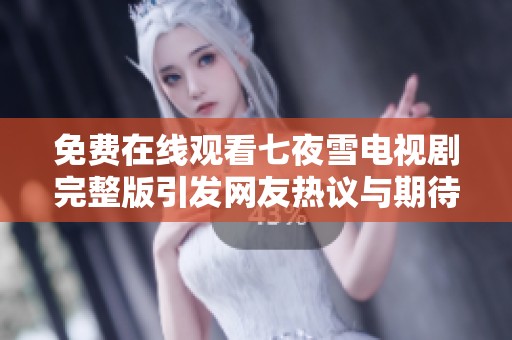免费在线观看七夜雪电视剧完整版引发网友热议与期待