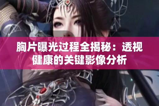胸片曝光过程全揭秘：透视健康的关键影像分析