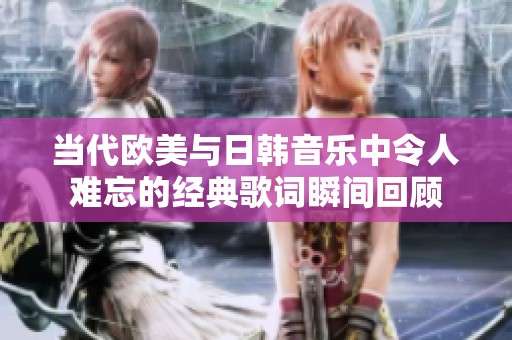 当代欧美与日韩音乐中令人难忘的经典歌词瞬间回顾