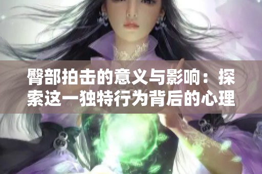 臀部拍击的意义与影响：探索这一独特行为背后的心理因素