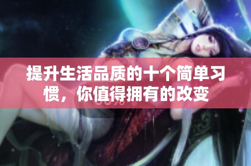 提升生活品质的十个简单习惯，你值得拥有的改变