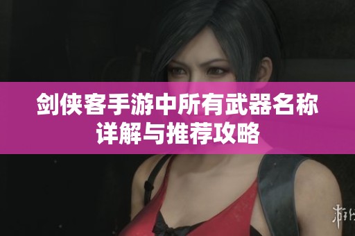 剑侠客手游中所有武器名称详解与推荐攻略