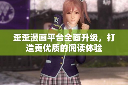 歪歪漫画平台全面升级，打造更优质的阅读体验