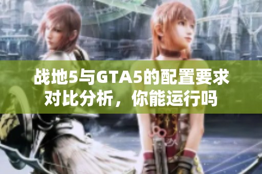 战地5与GTA5的配置要求对比分析，你能运行吗