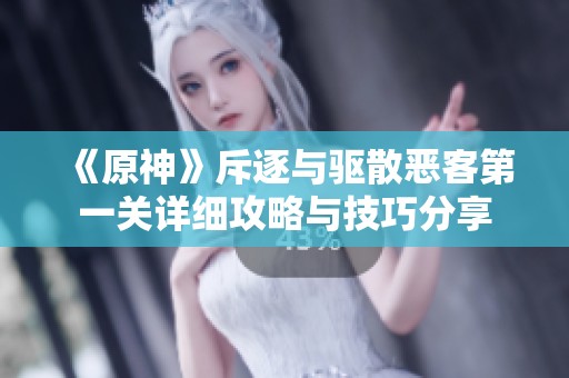 《原神》斥逐与驱散恶客第一关详细攻略与技巧分享