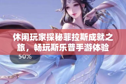 休闲玩家探秘菲拉斯成就之旅，畅玩斯乐普手游体验