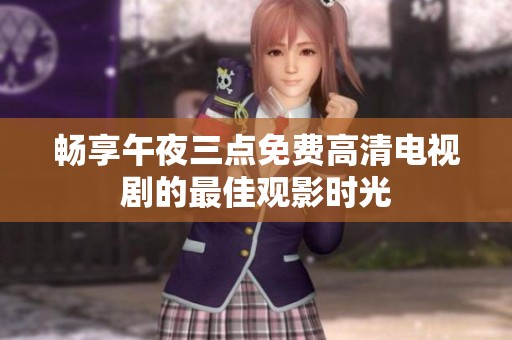 畅享午夜三点免费高清电视剧的最佳观影时光