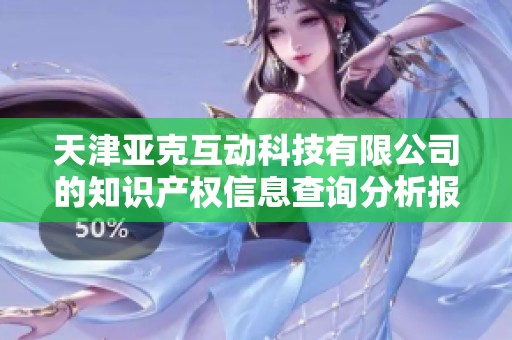 天津亚克互动科技有限公司的知识产权信息查询分析报告