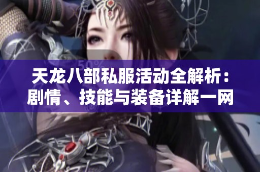 天龙八部私服活动全解析：剧情、技能与装备详解一网打尽