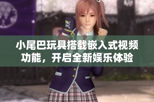 小尾巴玩具搭载嵌入式视频功能，开启全新娱乐体验